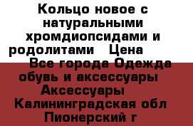 Кольцо новое с натуральными хромдиопсидами и родолитами › Цена ­ 18 800 - Все города Одежда, обувь и аксессуары » Аксессуары   . Калининградская обл.,Пионерский г.